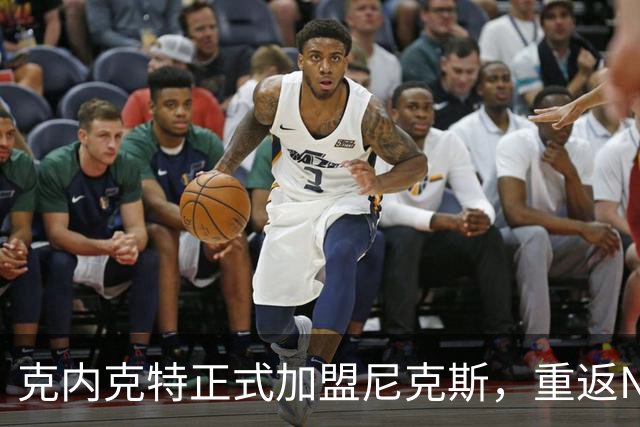 克内克特正式加盟尼克斯，重返NBA的机会来临